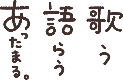 歌う語らうあったまる。